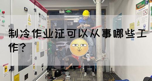 制冷作业证可以从事哪些工作？(图1)