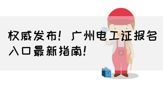 权威发布！广州电工证报名入口最新指南！(图1)