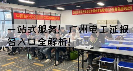 一站式服务！广州电工证报名入口全解析！(图1)