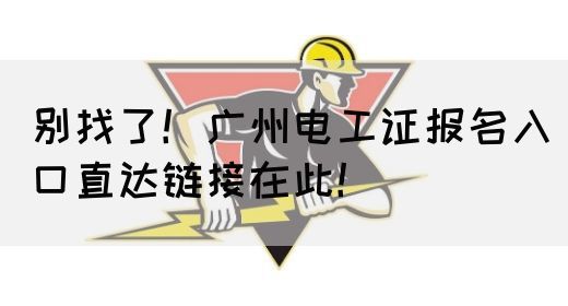 别找了！广州电工证报名入口直达链接在此！(图1)
