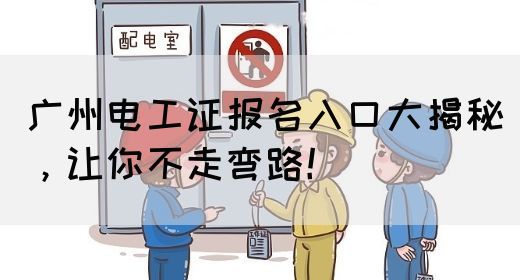 广州电工证报名入口大揭秘，让你不走弯路！(图1)