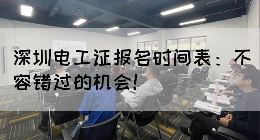 深圳电工证报名时间表：不容错过的机会！