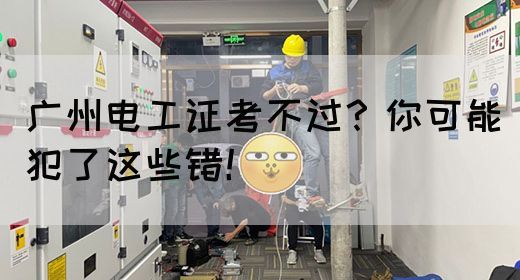 广州电工证考不过？你可能犯了这些错！