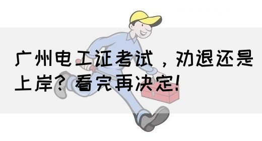 广州电工证考试，劝退还是上岸？看完再决定！
