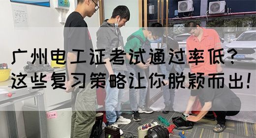 广州电工证考试通过率低？这些复习策略让你脱颖而出！(图1)