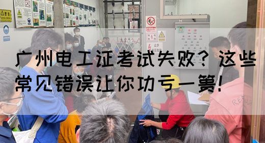 广州电工证考试失败?这些常见错误让你功亏一篑!(图1) 广州电工证考试失败?这些常见错误让你功亏一篑!(图1)