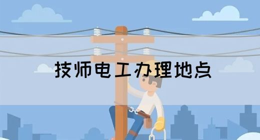 技师电工办理地点