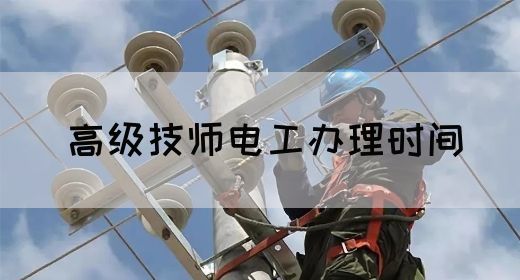高级技师电工办理时间