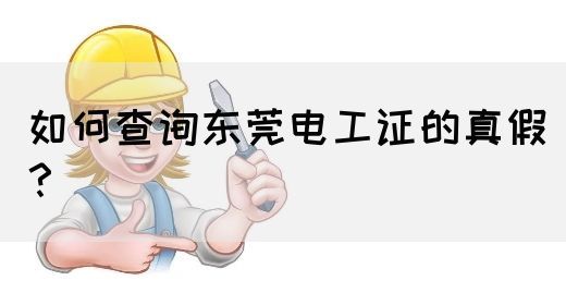 如何查询东莞电工证的真假？