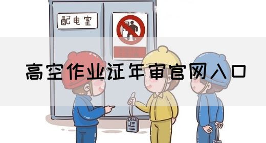 高空作业证年审官网入口
