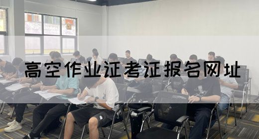 高空作业证考证报名网址