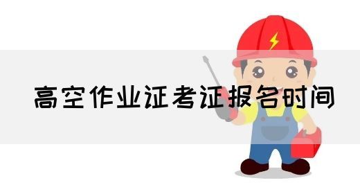 高空作业证考证报名时间