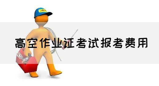 高空作业证考试报考费用