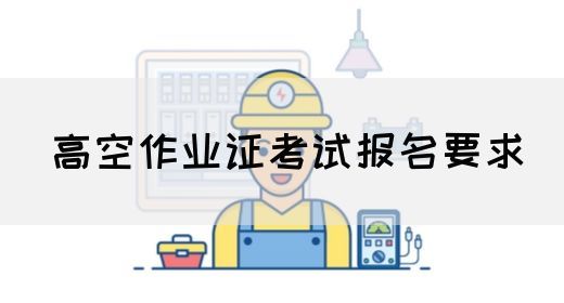 高空作业证考试报名要求