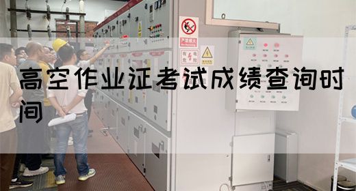 高空作业证考试成绩查询时间