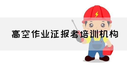 高空作业证报考培训机构