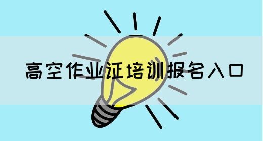 高空作业证培训报名入口