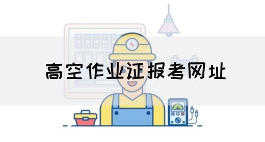 高空作业证报考网址