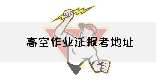高空作业证报考地址