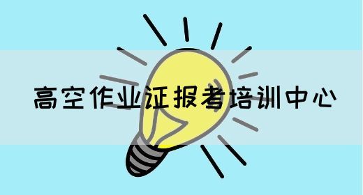 高空作业证报考培训中心