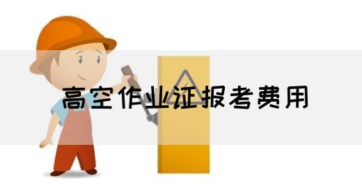高空作业证报考费用
