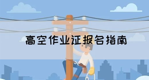 高空作业证报名指南