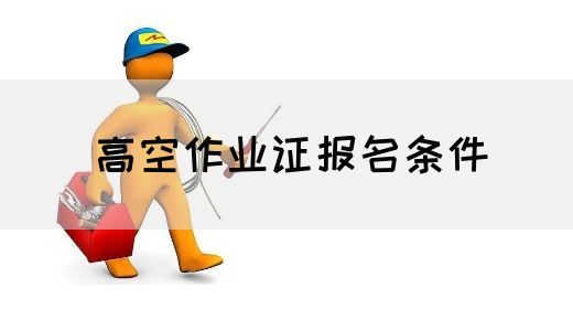 高空作业证报名条件