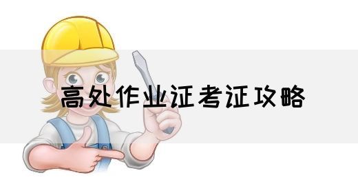 高处作业证考证攻略
