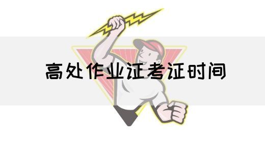 高处作业证考证时间