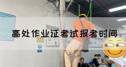 高处作业证考试报考时间