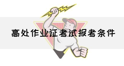高处作业证考试报考条件