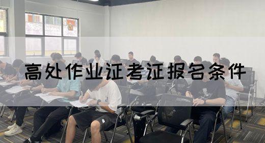 高处作业证考证报名条件