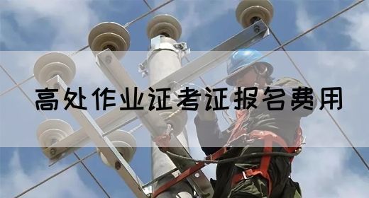高处作业证考证报名费用
