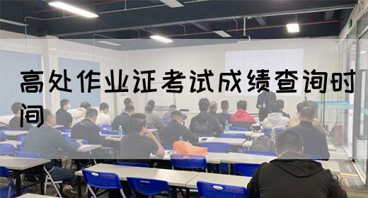 高处作业证考试成绩查询时间