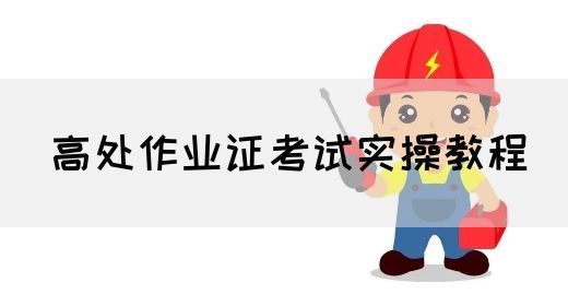 高处作业证考试实操教程