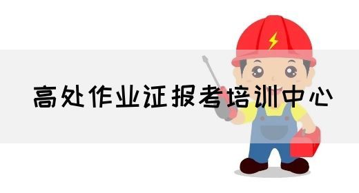 高处作业证报考培训中心