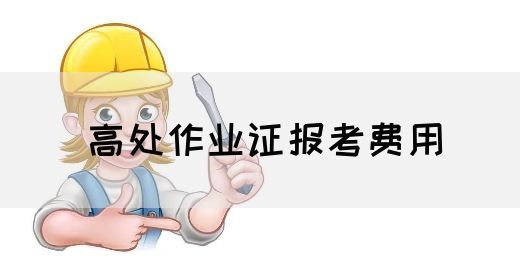 高处作业证报考费用