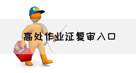 高处作业证复审入口