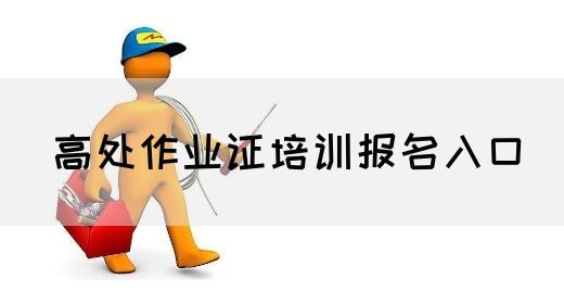 高处作业证培训报名入口