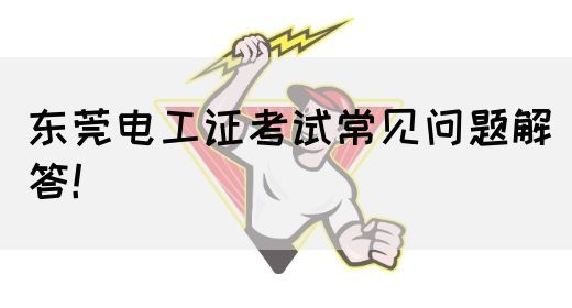 东莞电工证考试常见问题解答！