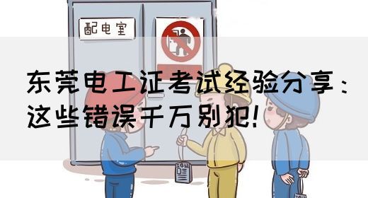 东莞电工证考试经验分享：这些错误千万别犯！