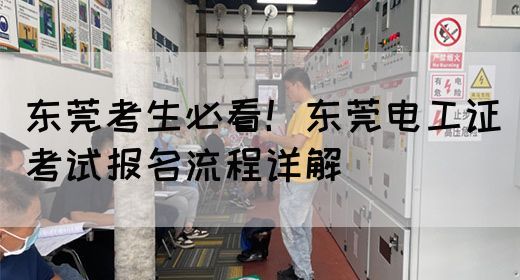 东莞考生必看！东莞电工证考试报名流程详解