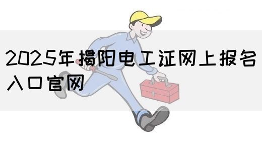 2025年揭阳电工证网上报名入口官网