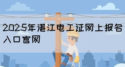 2025年湛江电工证网上报名入口官网
