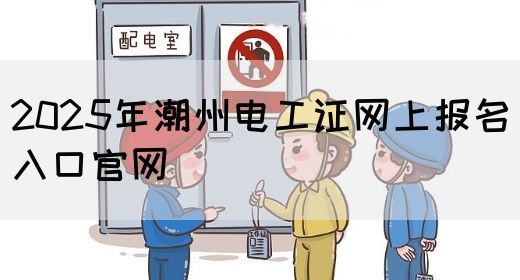 2025年潮州电工证网上报名入口官网