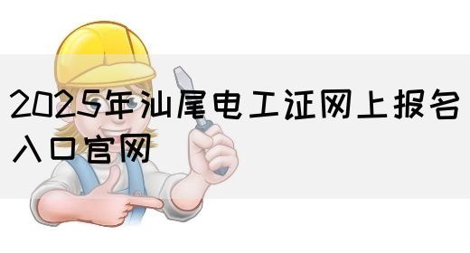 2025年汕尾电工证网上报名入口官网