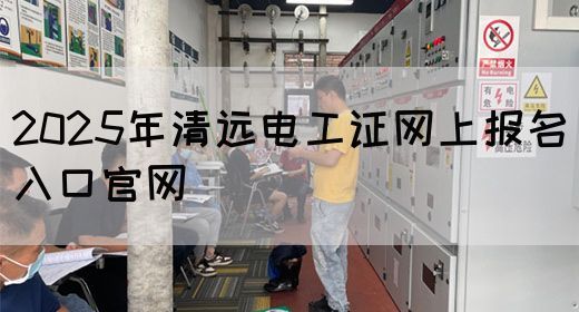 2025年清远电工证网上报名入口官网(图1) 2025年清远电工证网上报名入口官网(图1)