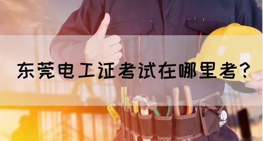 东莞电工证考试在哪里考？
