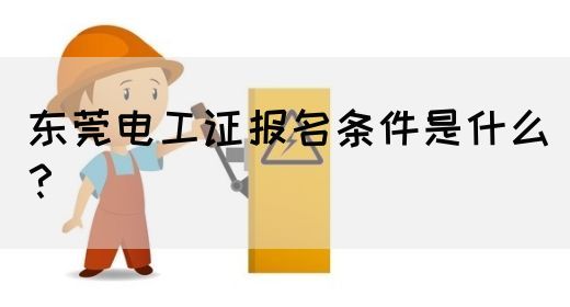 东莞电工证报名条件是什么？