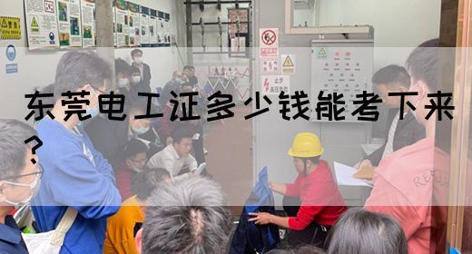 东莞电工证多少钱能考下来？